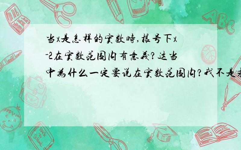 当x是怎样的实数时,根号下x-2在实数范围内有意义?这当中为什么一定要说在实数范围内?我不是求解题、只是问下这个点。