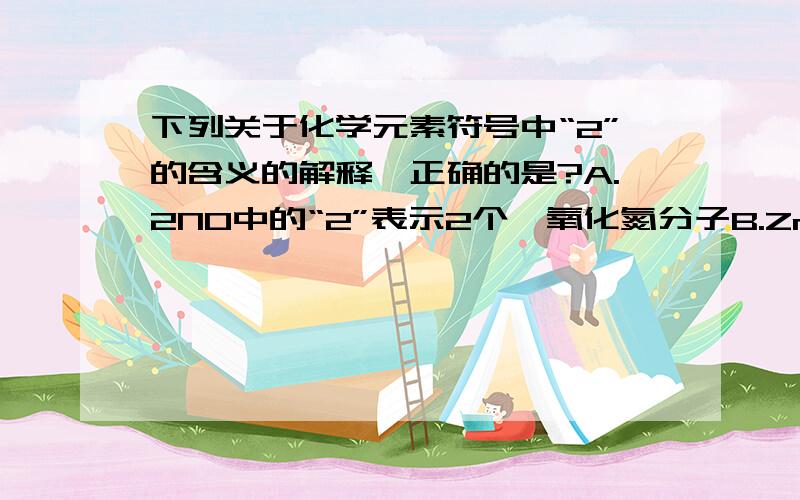 下列关于化学元素符号中“2”的含义的解释,正确的是?A.2NO中的“2”表示2个一氧化氮分子B.Zn2+中的“2”表示锌粒带有2个单位的正电荷C.H2O中的“2”表示1个水分子中含有2个氢元素