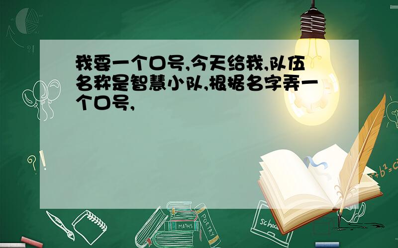 我要一个口号,今天给我,队伍名称是智慧小队,根据名字弄一个口号,