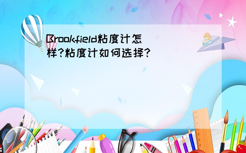 Brookfield粘度计怎样?粘度计如何选择?