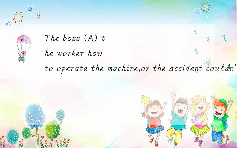 The boss (A) the worker how to operate the machine,or the accident couldn't have happened.A can't have toldB could have told请问：为什么不能选B,理解为本能够告诉但没告诉?