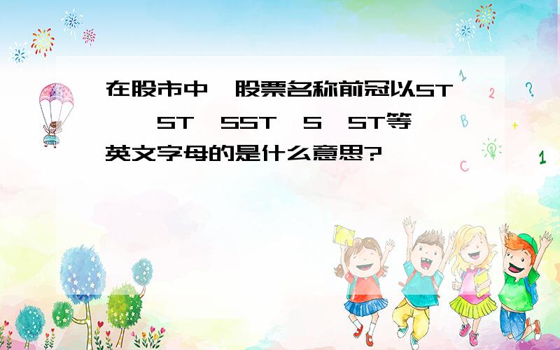 在股市中,股票名称前冠以ST,*ST,SST,S*ST等英文字母的是什么意思?