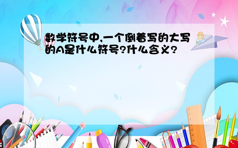 数学符号中,一个倒着写的大写的A是什么符号?什么含义?