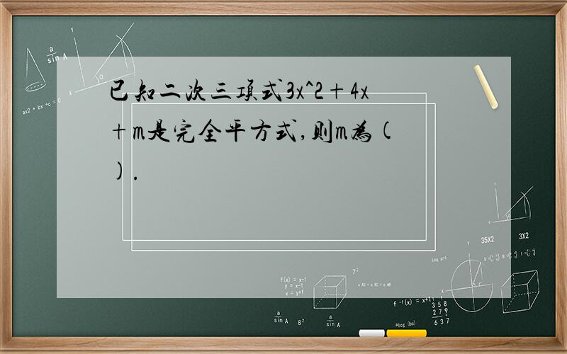 已知二次三项式3x^2+4x+m是完全平方式,则m为( ).