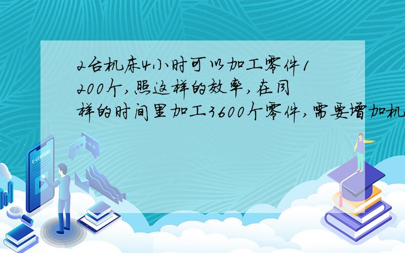 2台机床4小时可以加工零件1200个,照这样的效率,在同样的时间里加工3600个零件,需要增加机床多少台?