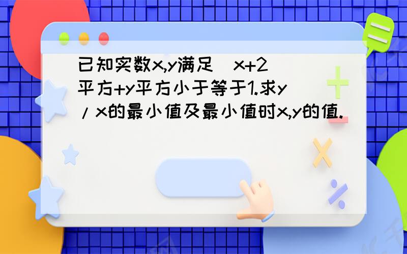 已知实数x,y满足(x+2)平方+y平方小于等于1.求y/x的最小值及最小值时x,y的值.