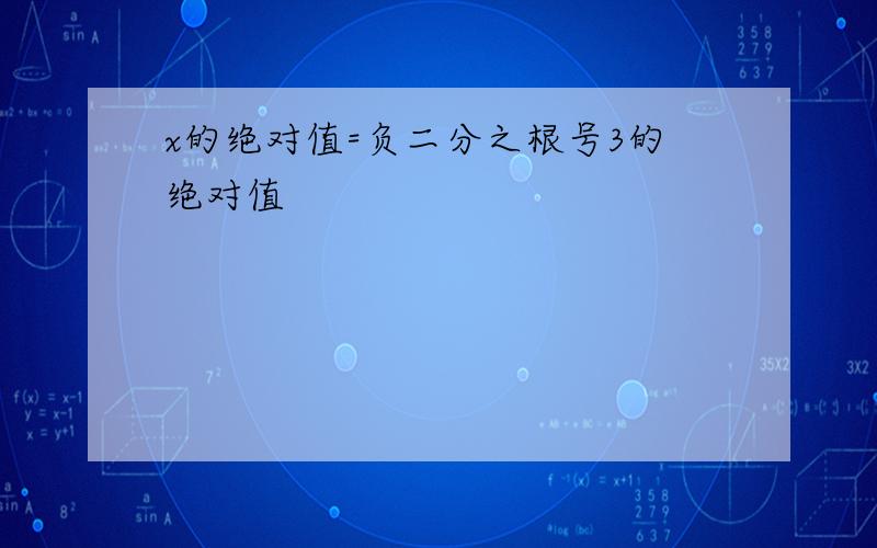 x的绝对值=负二分之根号3的绝对值