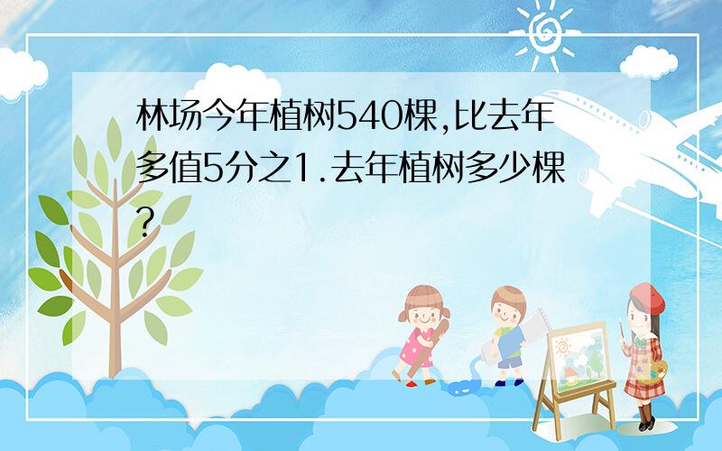 林场今年植树540棵,比去年多值5分之1.去年植树多少棵?