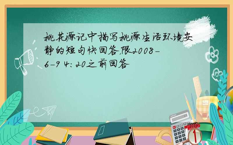 桃花源记中描写桃源生活环境安静的短句快回答，限2008-6-9 4：20之前回答