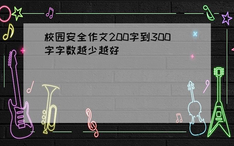 校园安全作文200字到300字字数越少越好