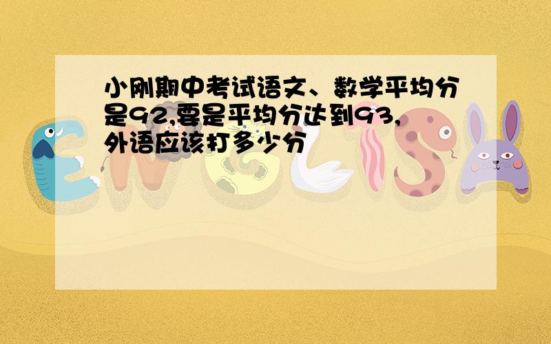 小刚期中考试语文、数学平均分是92,要是平均分达到93,外语应该打多少分