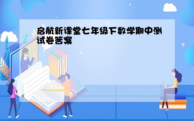 启航新课堂七年级下数学期中测试卷答案