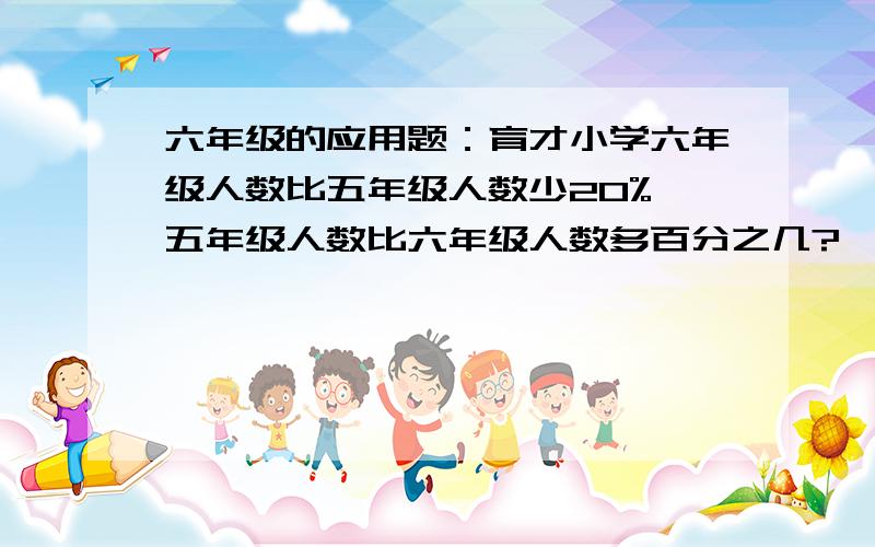 六年级的应用题：育才小学六年级人数比五年级人数少20%,五年级人数比六年级人数多百分之几?