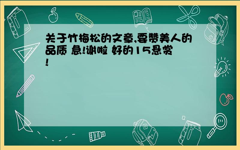 关于竹梅松的文章,要赞美人的品质 急!谢啦 好的15悬赏!