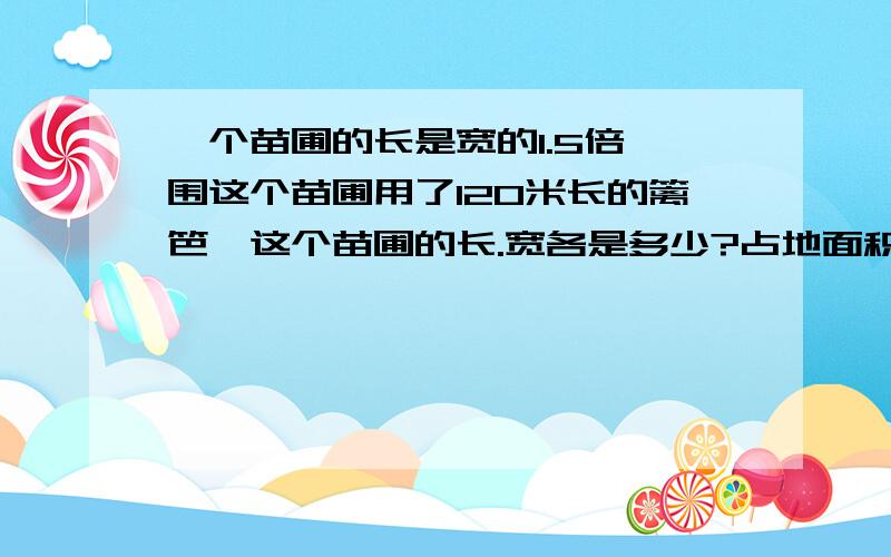 一个苗圃的长是宽的1.5倍,围这个苗圃用了120米长的篱笆,这个苗圃的长.宽各是多少?占地面积是多少?