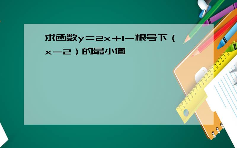 求函数y＝2x＋1－根号下（x－2）的最小值