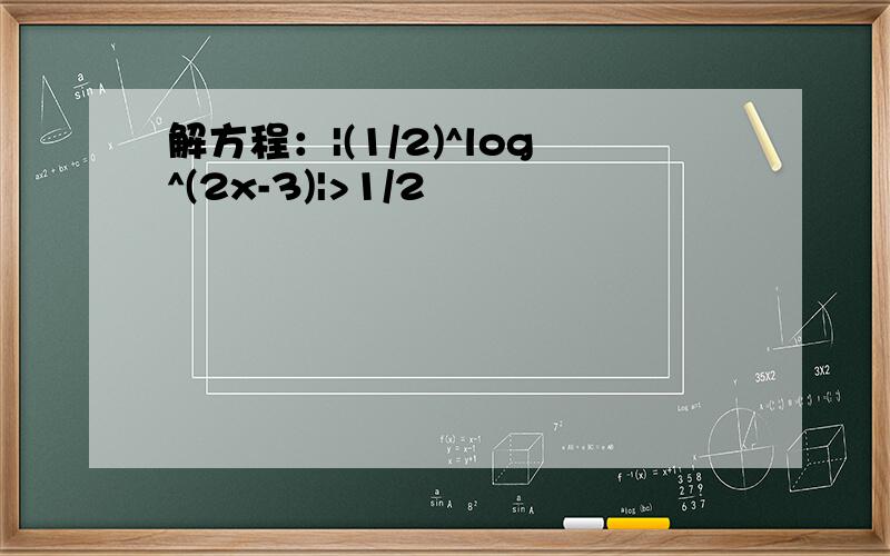 解方程：|(1/2)^log^(2x-3)|>1/2