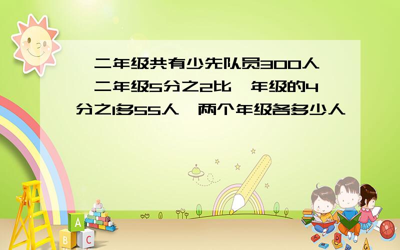 一二年级共有少先队员300人,二年级5分之2比一年级的4分之1多55人,两个年级各多少人