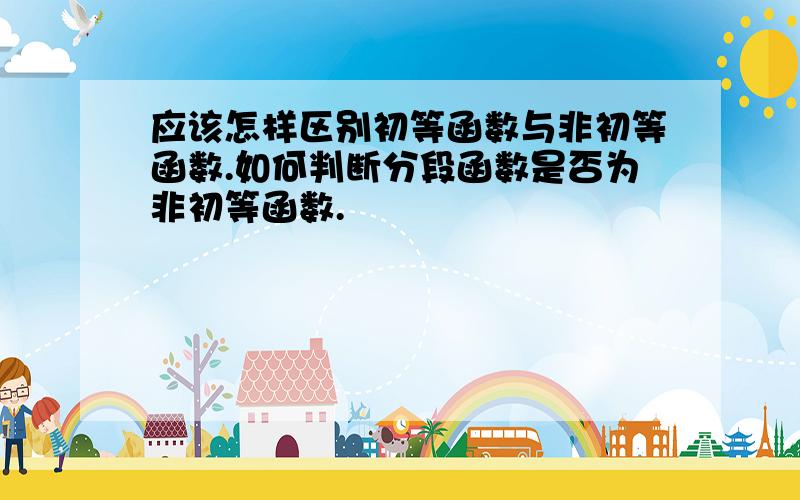 应该怎样区别初等函数与非初等函数.如何判断分段函数是否为非初等函数.