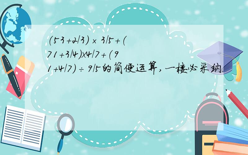 (53+2/3)×3/5+(71+3/4)x4/7+(91+4/7)÷9/5的简便运算,一楼必采纳.