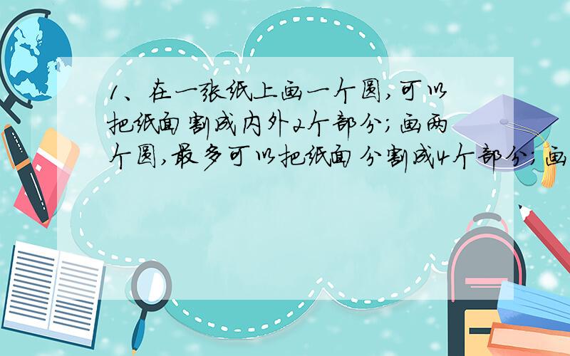 1、在一张纸上画一个圆,可以把纸面割成内外2个部分；画两个圆,最多可以把纸面分割成4个部分；画三个圆,最多可以把纸面分割8个部分；那么画25个圆,最多可以把纸面分割成几个部分?2、2、