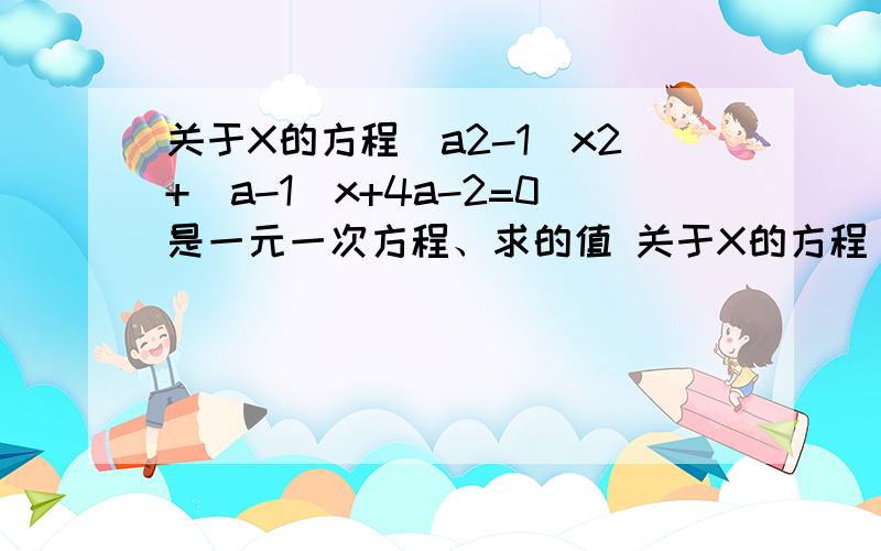 关于X的方程(a2-1)x2+(a-1)x+4a-2=0是一元一次方程、求的值 关于X的方程(a2-1)x2+a2是a的平方 x2是x的平方