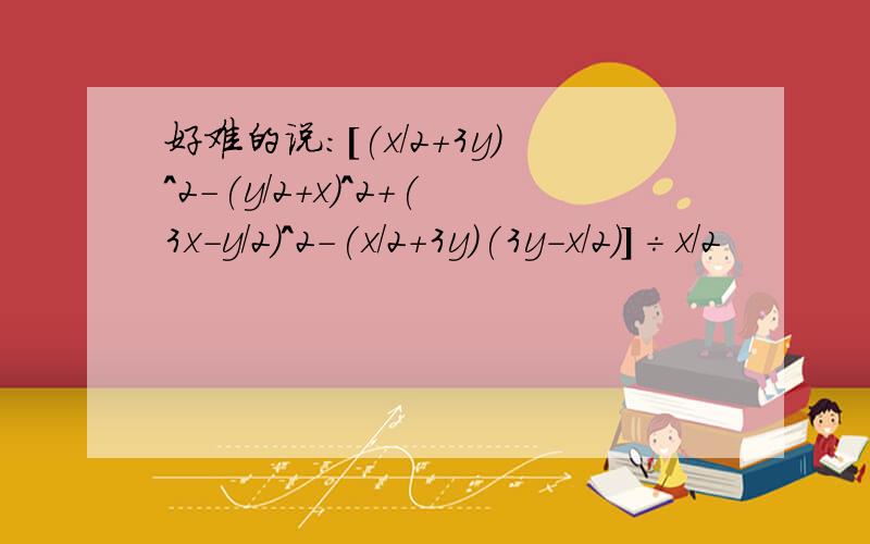 好难的说：[(x/2+3y)^2-(y/2+x)^2+(3x-y/2)^2-(x/2+3y)(3y-x/2)]÷x/2