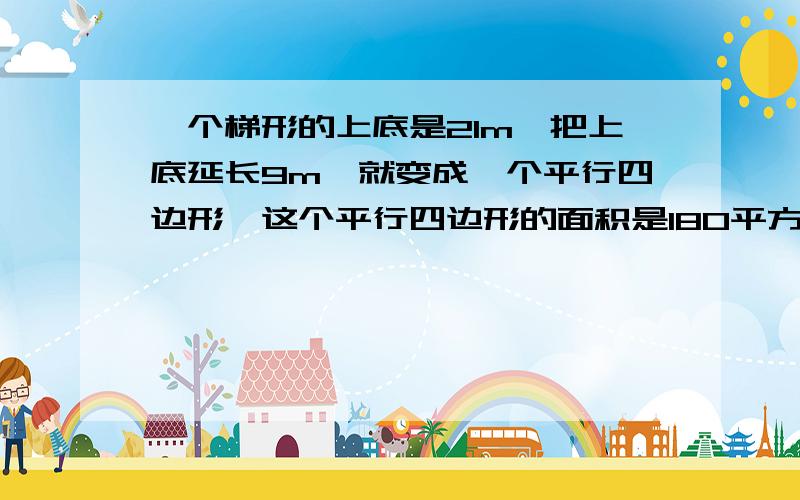 一个梯形的上底是21m,把上底延长9m,就变成一个平行四边形,这个平行四边形的面积是180平方米,求梯形的面积