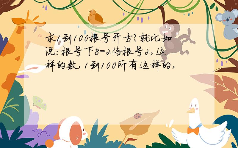 求1到100根号开方?就比如说：根号下8=2倍根号2,这样的数,1到100所有这样的,