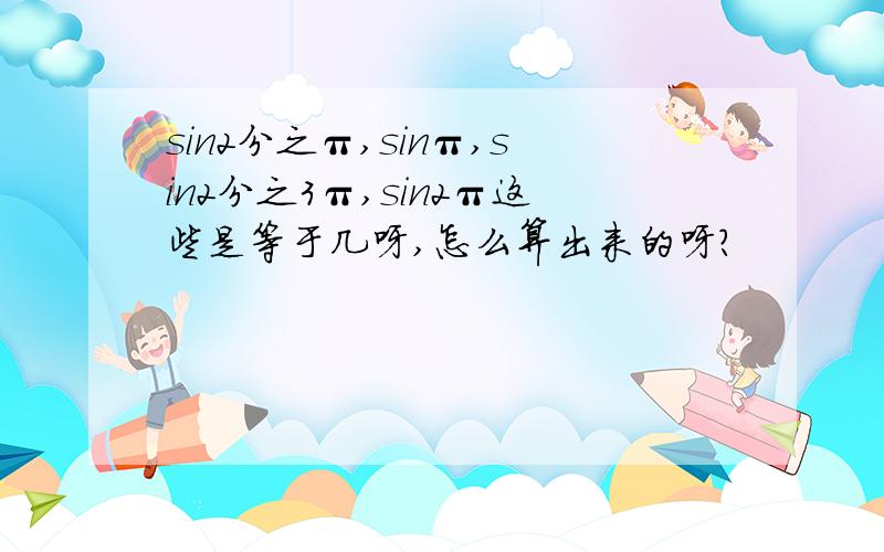 sin2分之π,sinπ,sin2分之3π,sin2π这些是等于几呀,怎么算出来的呀?