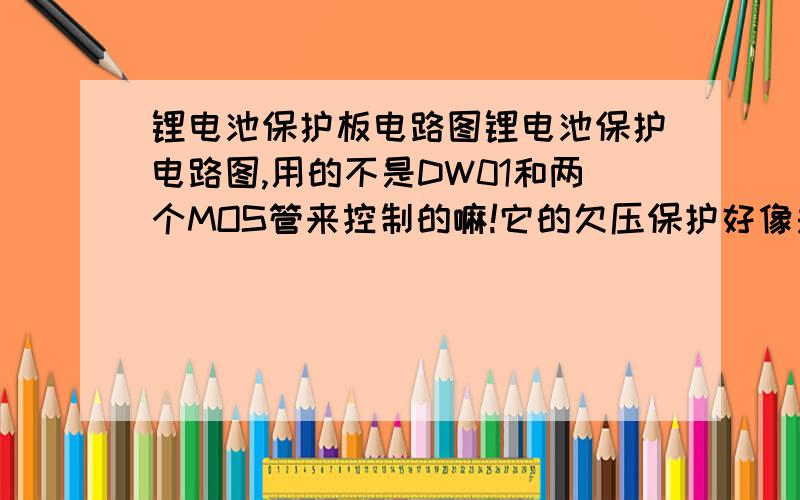 锂电池保护板电路图锂电池保护电路图,用的不是DW01和两个MOS管来控制的嘛!它的欠压保护好像是2.4V如果我想让电池电压降到3V的时候,就要电池停止供电,要如何修改呢?