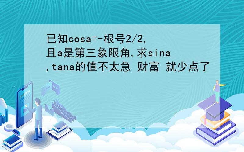 已知cosa=-根号2/2,且a是第三象限角,求sina,tana的值不太急 财富 就少点了