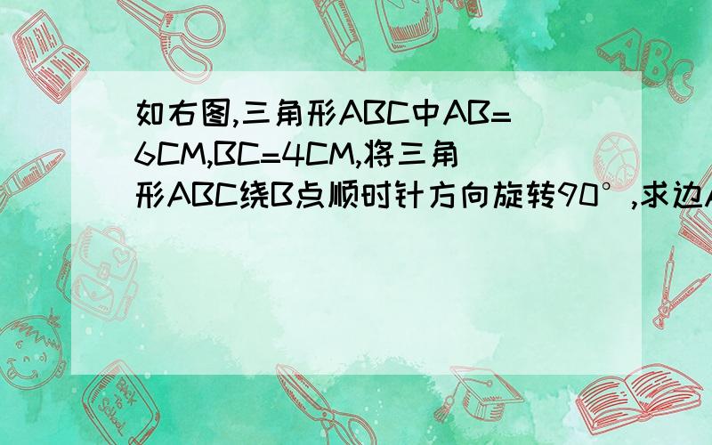 如右图,三角形ABC中AB=6CM,BC=4CM,将三角形ABC绕B点顺时针方向旋转90°,求边AC扫过的面积?