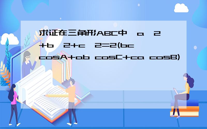 求证在三角形ABC中,a^2+b^2+c^2=2(bc cosA+ab cosC+ca cosB)