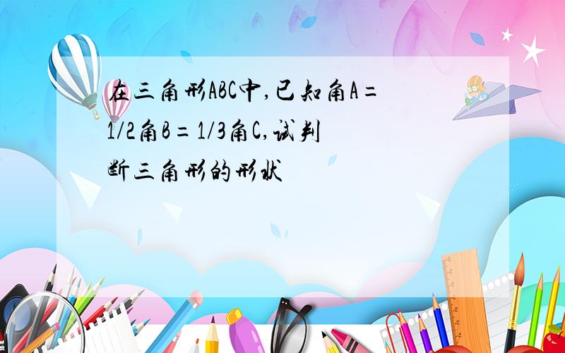 在三角形ABC中,已知角A=1/2角B=1/3角C,试判断三角形的形状