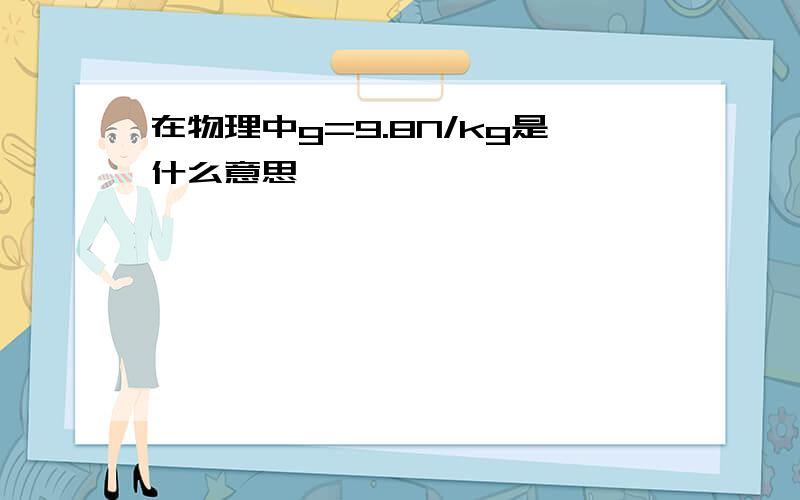 在物理中g=9.8N/kg是什么意思