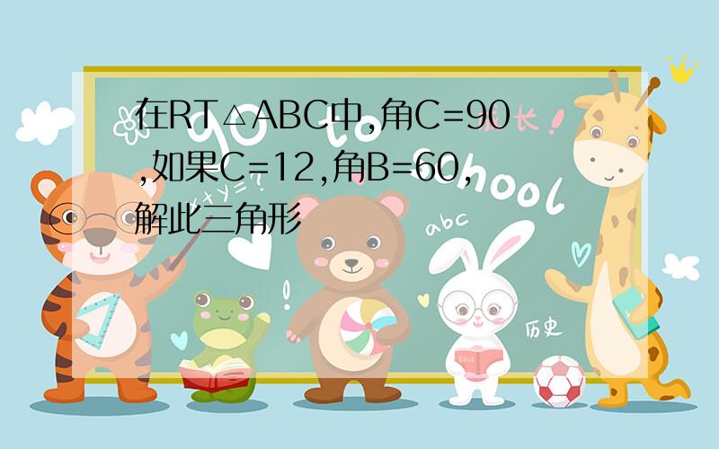 在RT△ABC中,角C=90,如果C=12,角B=60,解此三角形