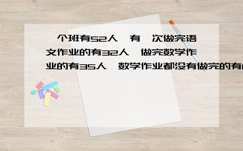 一个班有52人,有一次做完语文作业的有32人,做完数学作业的有35人,数学作业都没有做完的有8人