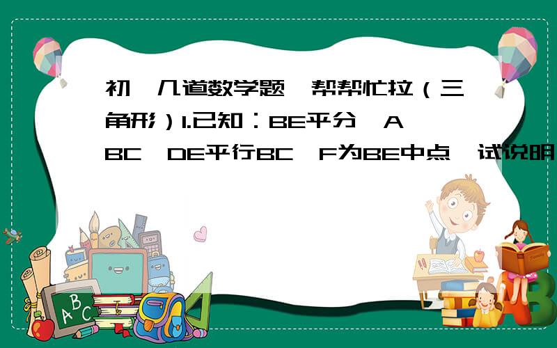 初一几道数学题、帮帮忙拉（三角形）1.已知：BE平分∠ABC,DE平行BC,F为BE中点,试说明：DF⊥BE.（图）2.如图,已知：AC平行DE,DC平行FE,CD平分∠ACB.求证：EF平分∠BED （图）3.已知：在△ABC中,∠B=30