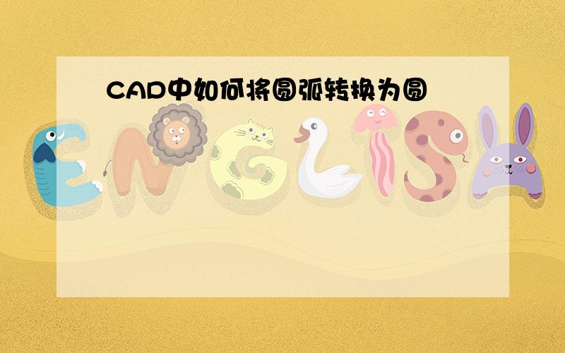 CAD中如何将圆弧转换为圆