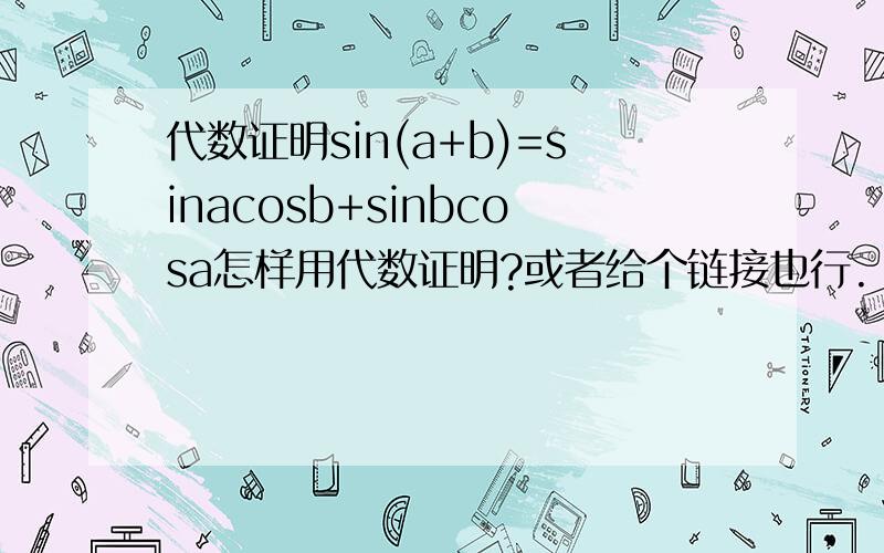 代数证明sin(a+b)=sinacosb+sinbcosa怎样用代数证明?或者给个链接也行.