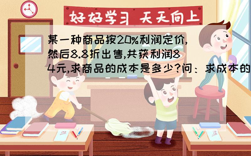 某一种商品按20%利润定价,然后8.8折出售,共获利润84元,求商品的成本是多少?问：求成本的公式是什么?