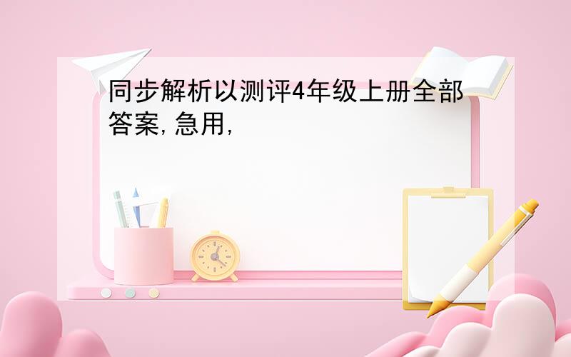 同步解析以测评4年级上册全部答案,急用,