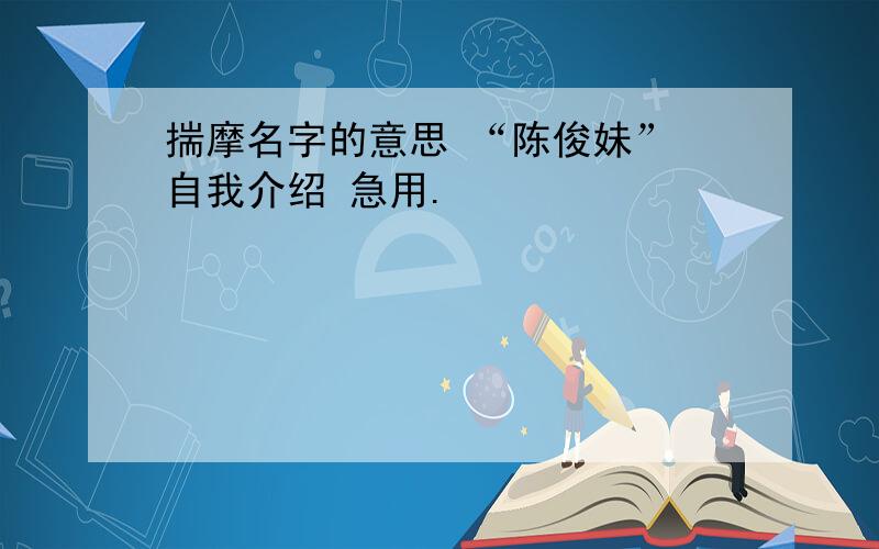 揣摩名字的意思 “陈俊妹” 自我介绍 急用.