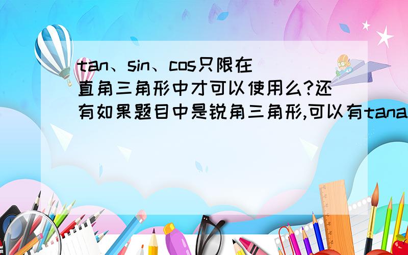 tan、sin、cos只限在直角三角形中才可以使用么?还有如果题目中是锐角三角形,可以有tana这些出现么?还是说三角函数只可以在直角三角形中用?斜边、对边、邻边在锐角三角形中如何区分?在等