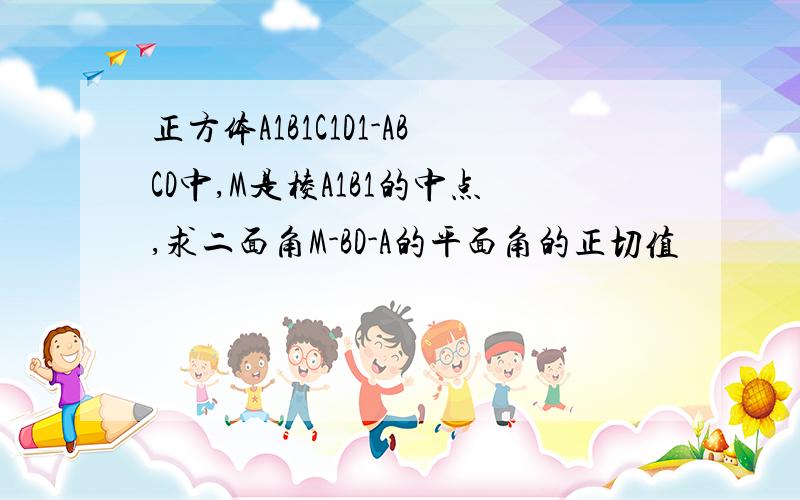 正方体A1B1C1D1-ABCD中,M是棱A1B1的中点,求二面角M-BD-A的平面角的正切值