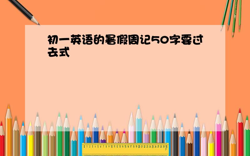 初一英语的暑假周记50字要过去式