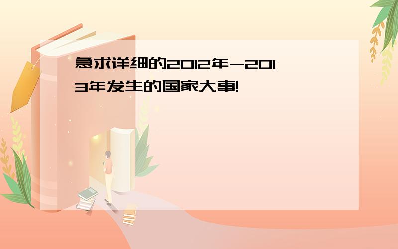 急求详细的2012年-2013年发生的国家大事!