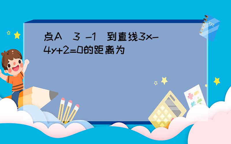 点A(3 -1)到直线3x-4y+2=0的距离为