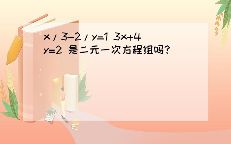 x/3-2/y=1 3x+4y=2 是二元一次方程组吗?